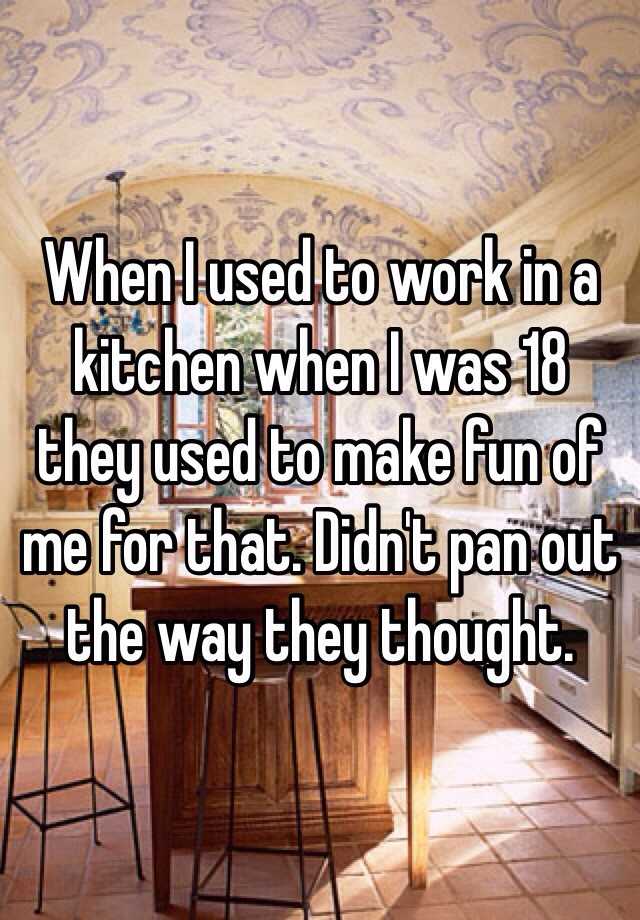 when-i-used-to-work-in-a-kitchen-when-i-was-18-they-used-to-make-fun-of