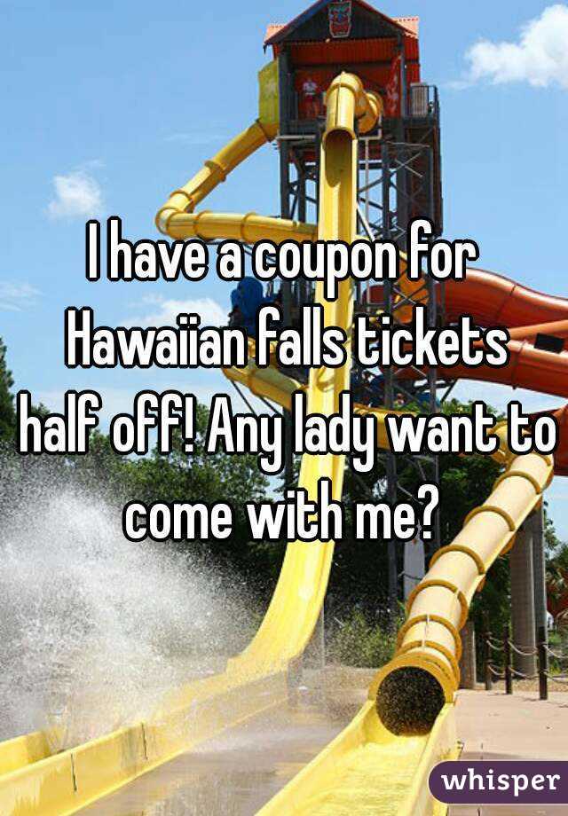 I have a coupon for Hawaiian falls tickets half off! Any lady want to come with me? 
