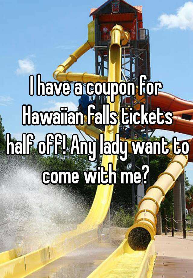 I have a coupon for Hawaiian falls tickets half off! Any lady want to