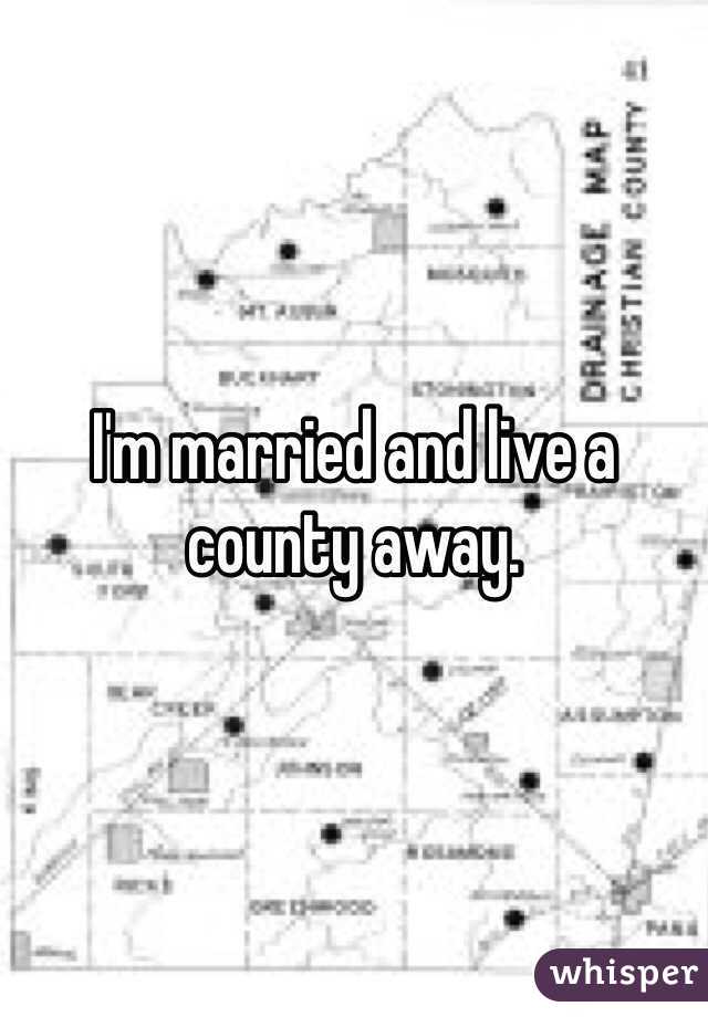 I'm married and live a county away. 