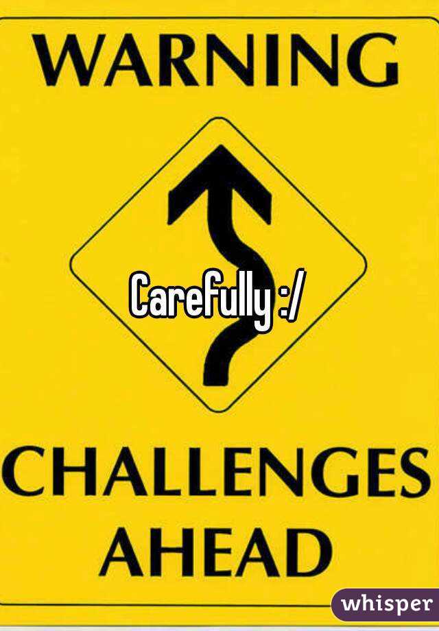 Carefully :/