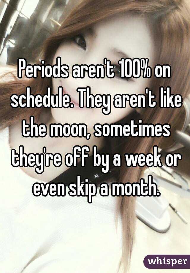 Periods aren't 100% on schedule. They aren't like the moon, sometimes they're off by a week or even skip a month.