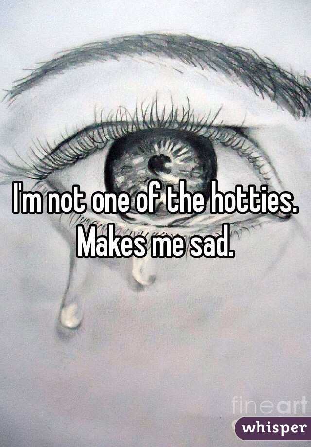 I'm not one of the hotties. Makes me sad. 