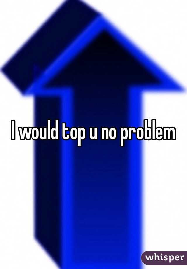 I would top u no problem