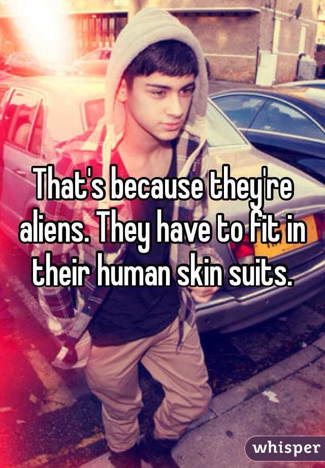 That's because they're aliens. They have to fit in their human skin suits.