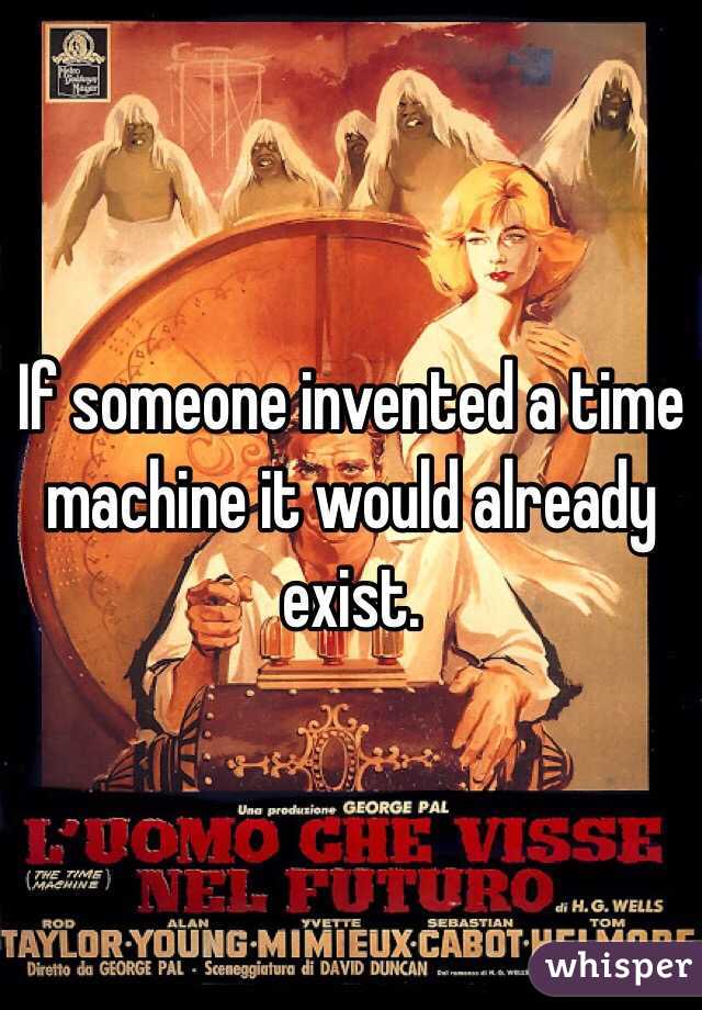 If someone invented a time machine it would already exist.