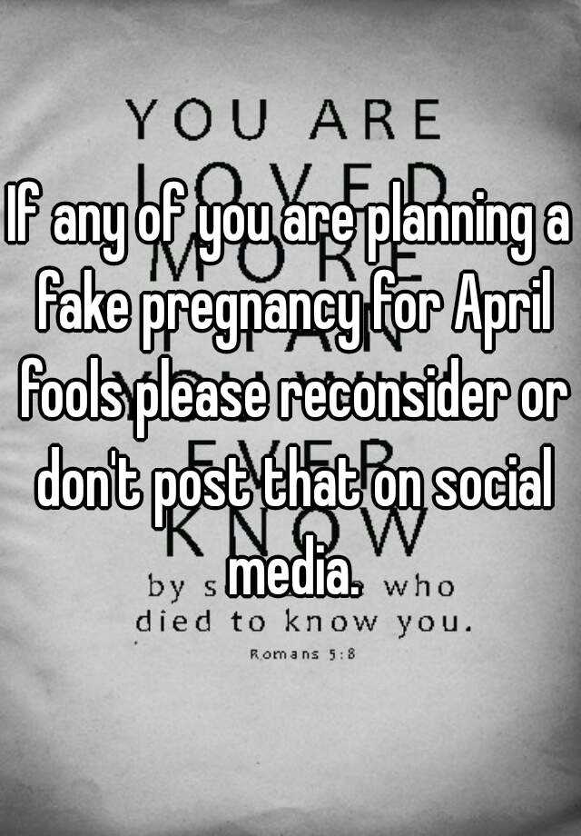 If any of you are planning a fake pregnancy for April fools please reconsider or don't post that on social media.