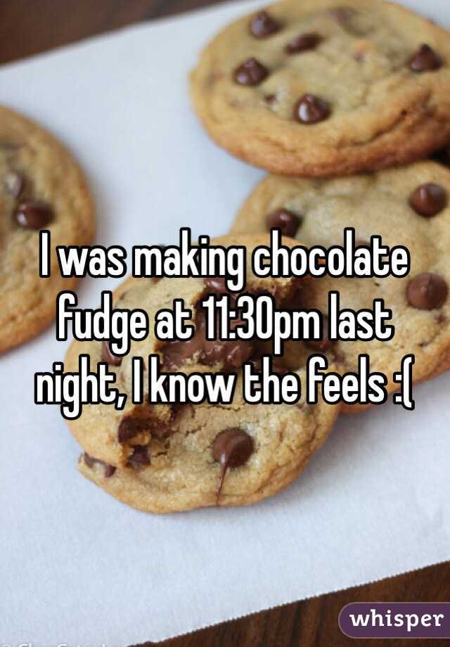 I was making chocolate fudge at 11:30pm last night, I know the feels :(
