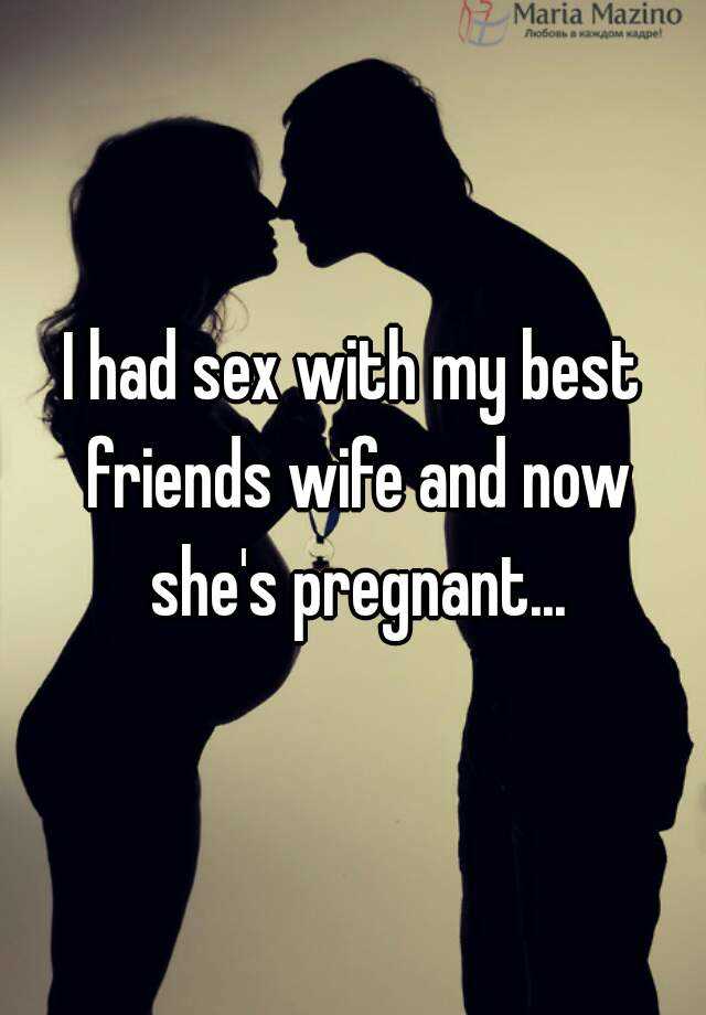 I had sex with my best friends wife and now shes pregnant...