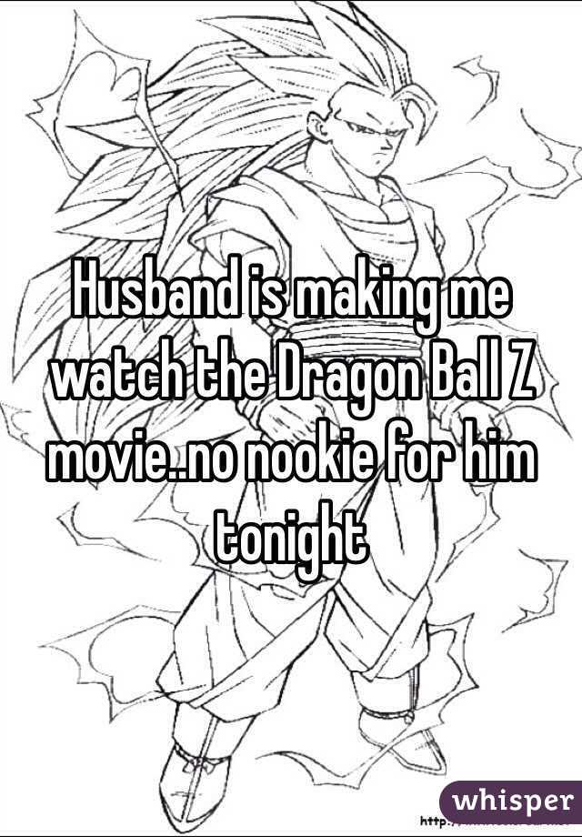Husband is making me watch the Dragon Ball Z movie..no nookie for him tonight 