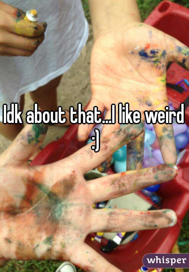 Idk about that...I like weird :)