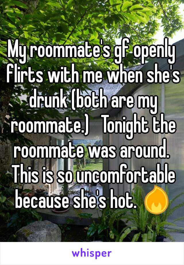 My roommate's gf openly flirts with me when she's drunk (both are my roommate.)   Tonight the roommate was around.  This is so uncomfortable because she's hot. 🔥
