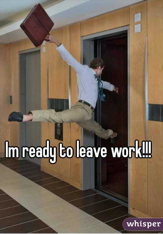 Im ready to leave work!!!