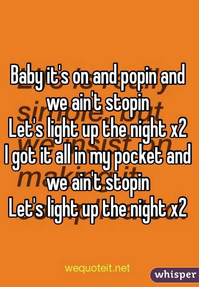 Baby it's on and popin and we ain't stopin 
Let's light up the night x2
I got it all in my pocket and we ain't stopin 
Let's light up the night x2