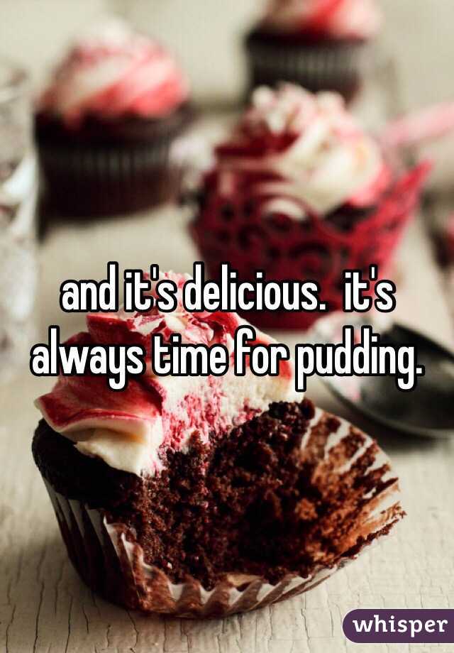 and it's delicious.  it's always time for pudding.