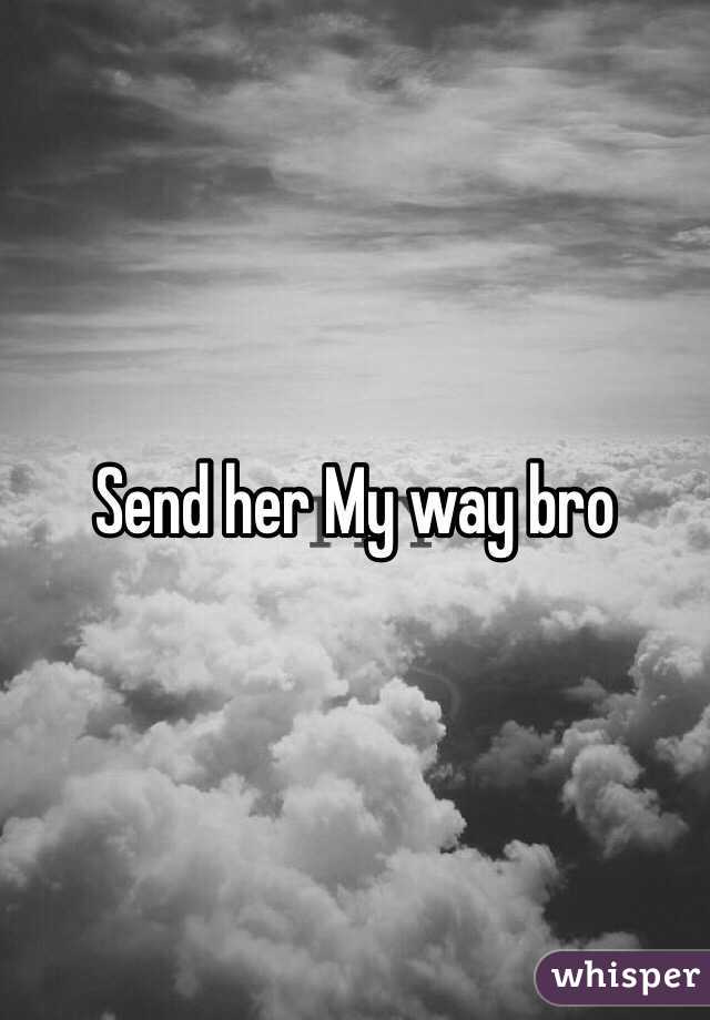 Send her My way bro 