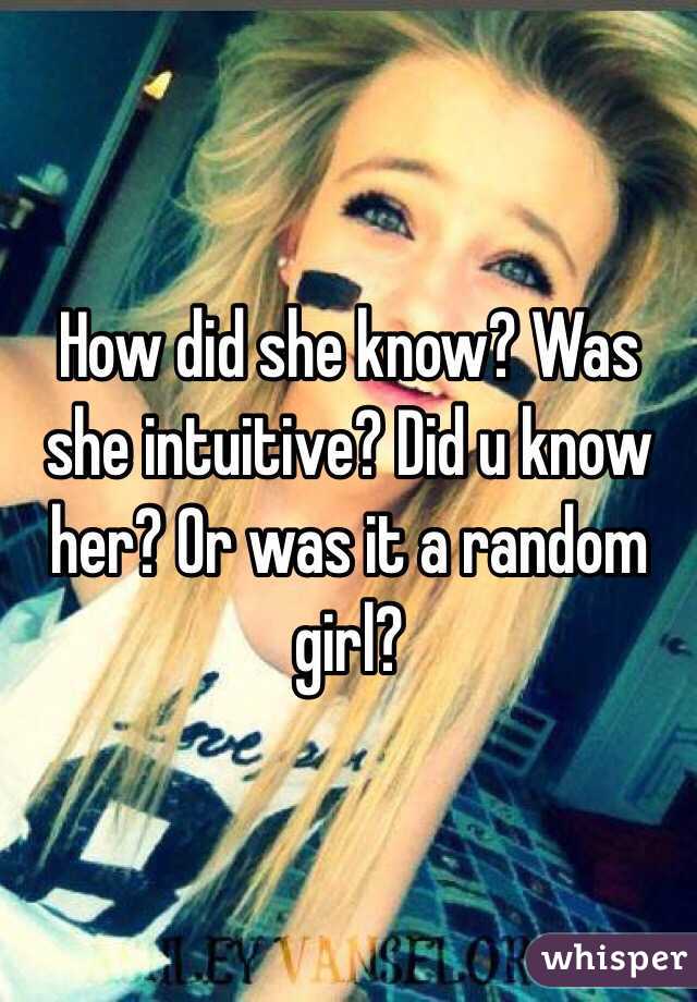 How did she know? Was she intuitive? Did u know her? Or was it a random girl? 