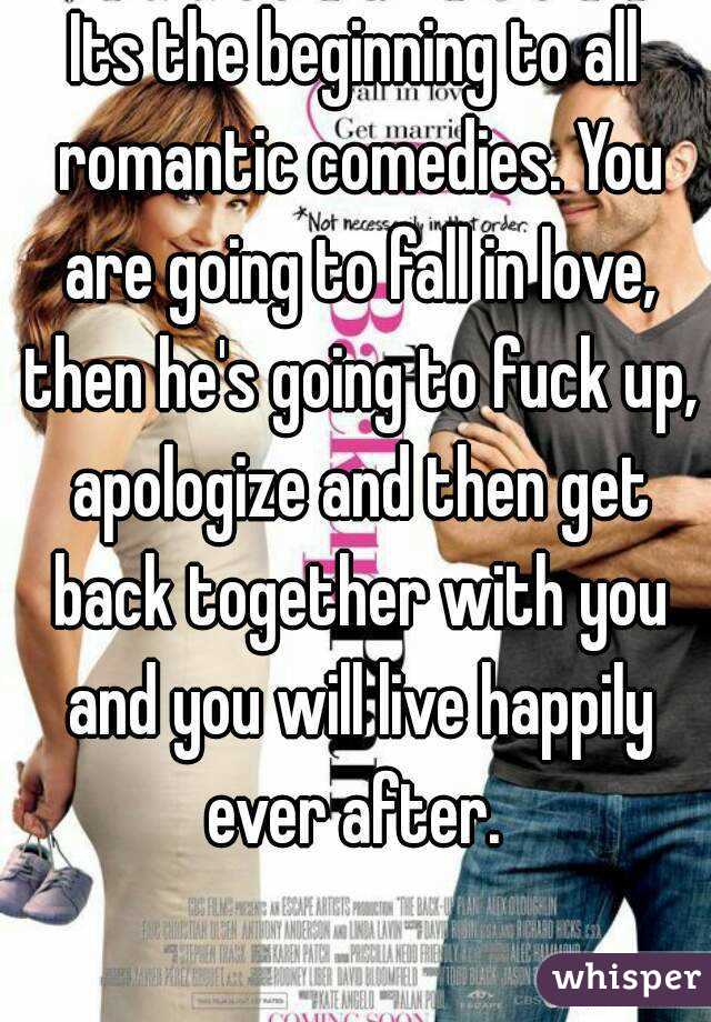 Its the beginning to all romantic comedies. You are going to fall in love, then he's going to fuck up, apologize and then get back together with you and you will live happily ever after. 