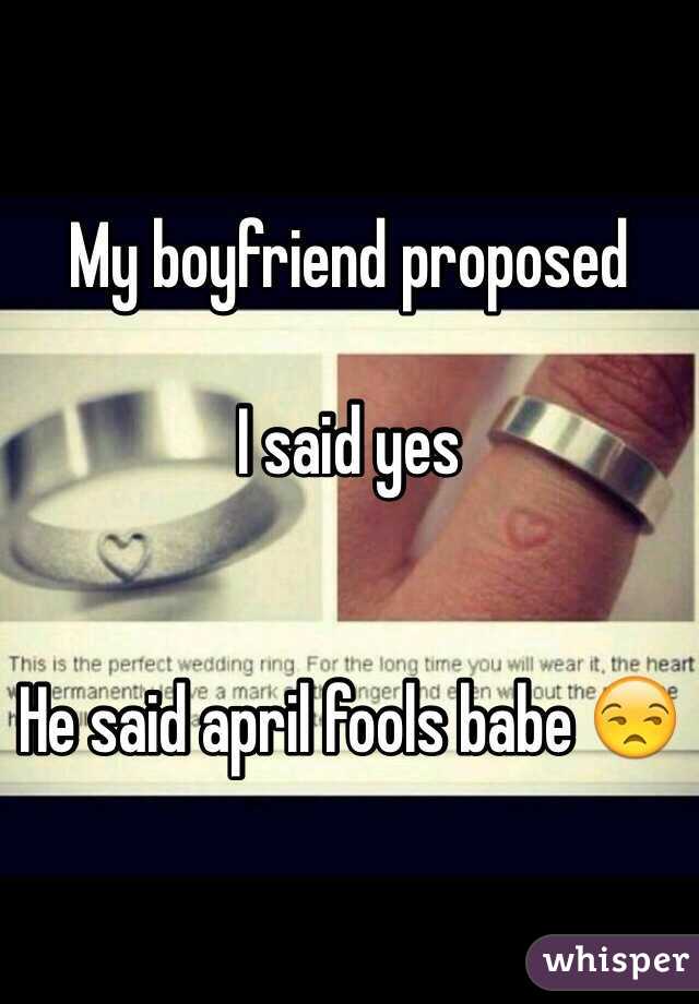 My boyfriend proposed 

I said yes 


He said april fools babe 😒