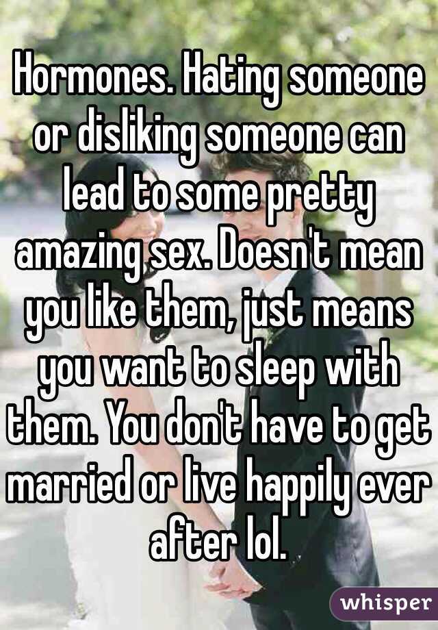 Hormones. Hating someone or disliking someone can lead to some pretty amazing sex. Doesn't mean you like them, just means you want to sleep with them. You don't have to get married or live happily ever after lol.