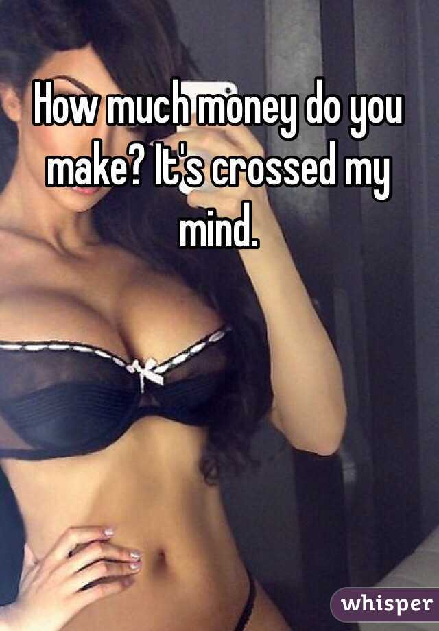 How much money do you make? It's crossed my mind.