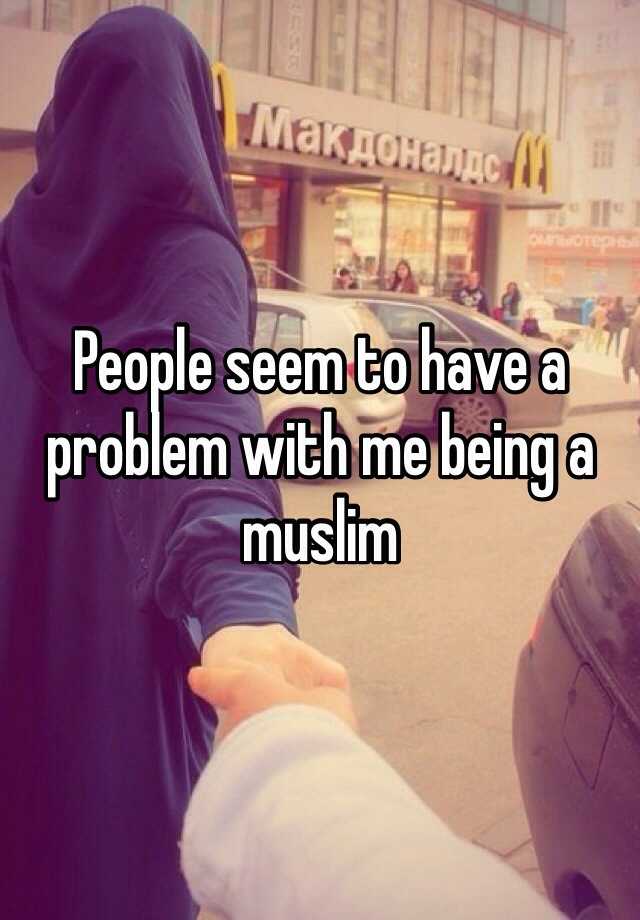 people-seem-to-have-a-problem-with-me-being-a-muslim