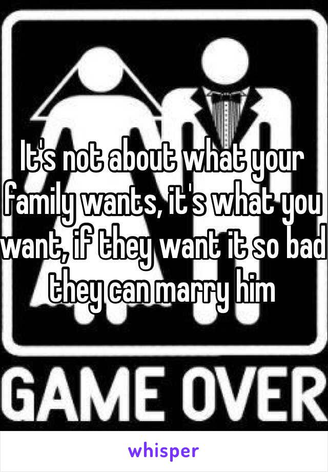It's not about what your family wants, it's what you want, if they want it so bad they can marry him 