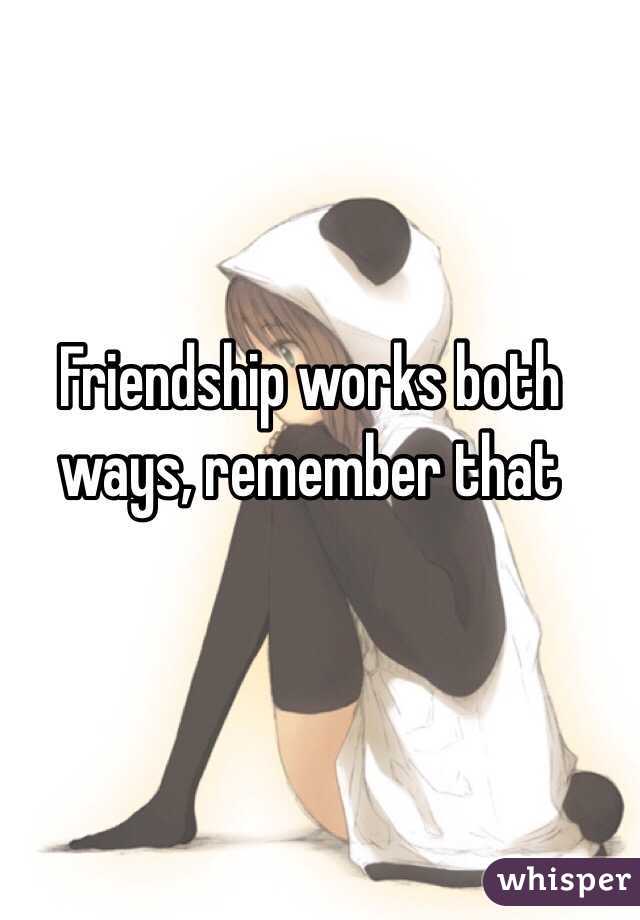 Friendship works both ways, remember that
