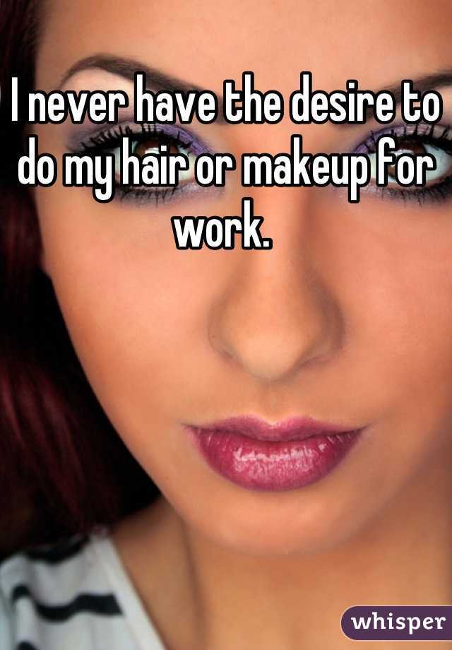 I never have the desire to do my hair or makeup for work. 