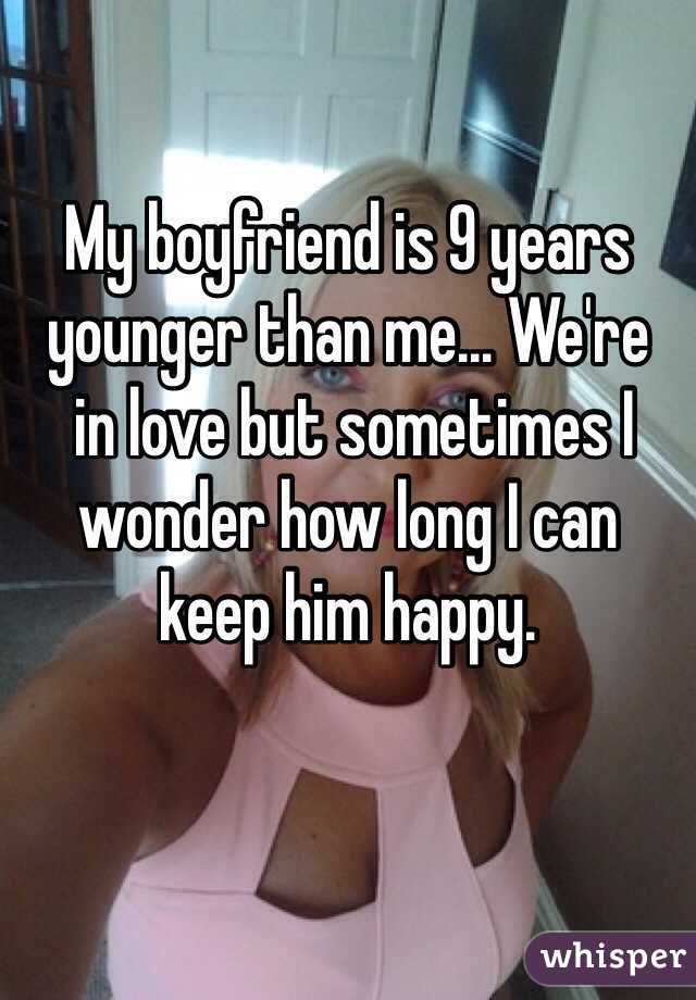 My boyfriend is 9 years younger than me... We're
 in love but sometimes I wonder how long I can 
keep him happy.