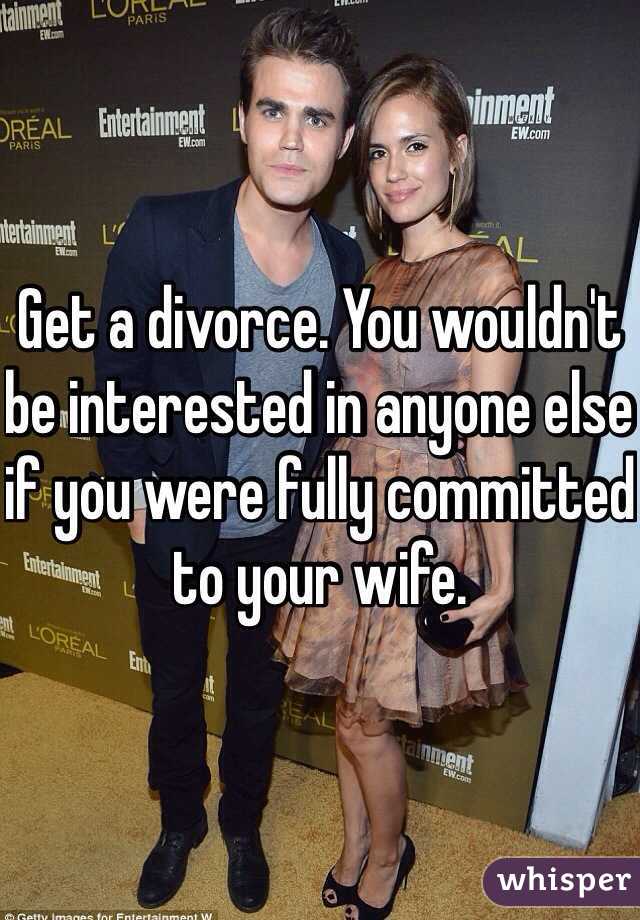 Get a divorce. You wouldn't be interested in anyone else if you were fully committed to your wife. 