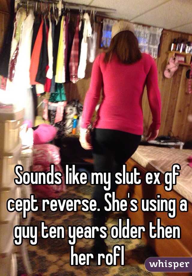 Sounds like my slut ex gf cept reverse. She's using a guy ten years older then her rofl 