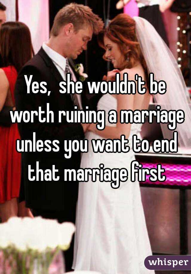 Yes,  she wouldn't be worth ruining a marriage unless you want to end that marriage first