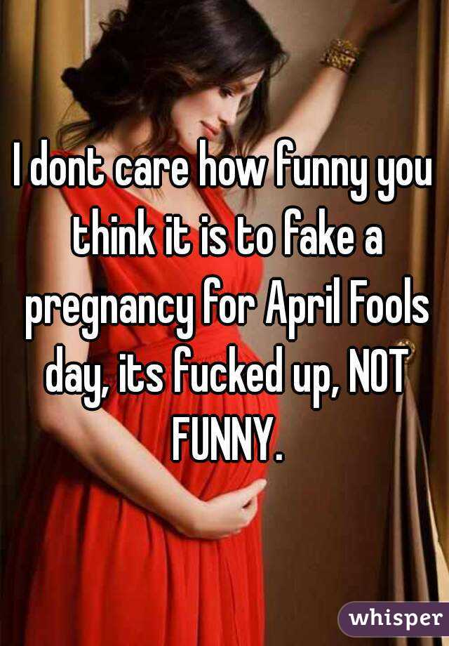 I dont care how funny you think it is to fake a pregnancy for April Fools day, its fucked up, NOT FUNNY.