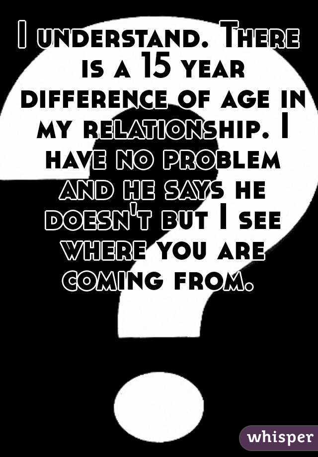 I understand. There is a 15 year difference of age in my relationship. I have no problem and he says he doesn't but I see where you are coming from. 