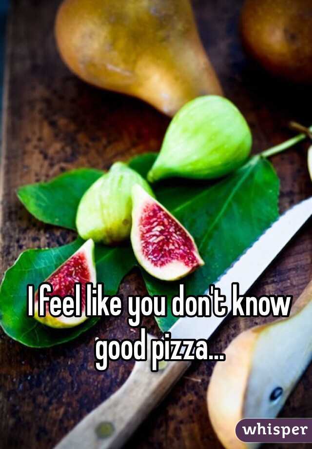 I feel like you don't know good pizza...