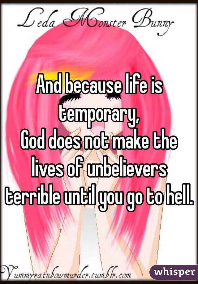 And because life is temporary, 
God does not make the lives of unbelievers terrible until you go to hell.