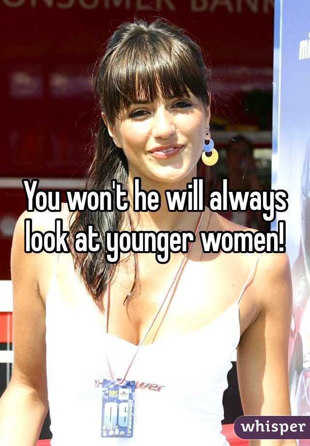 You won't he will always look at younger women!