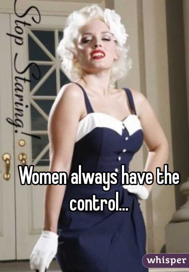 Women always have the control...