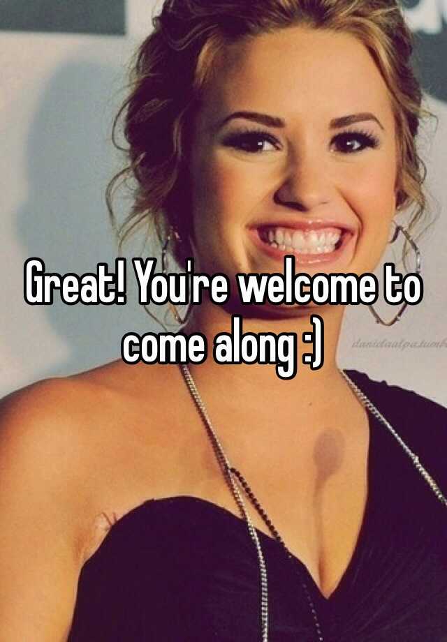 great-you-re-welcome-to-come-along