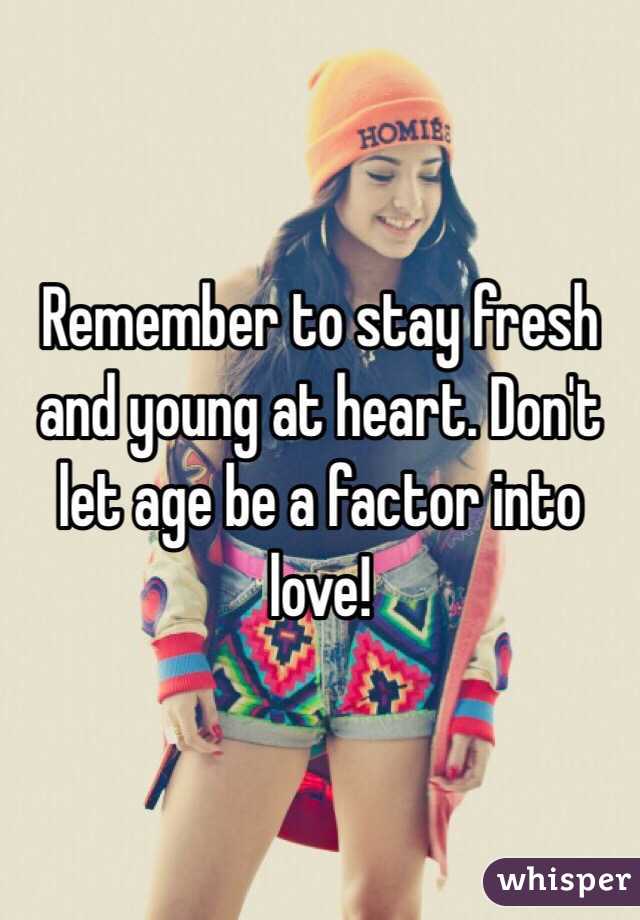 Remember to stay fresh and young at heart. Don't let age be a factor into love!