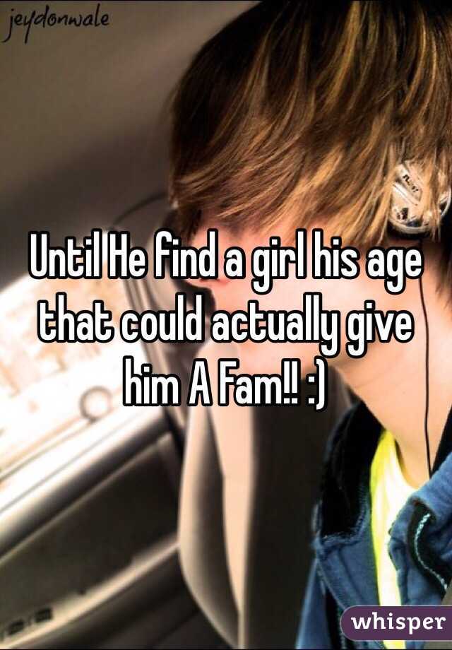 Until He find a girl his age that could actually give him A Fam!! :)  