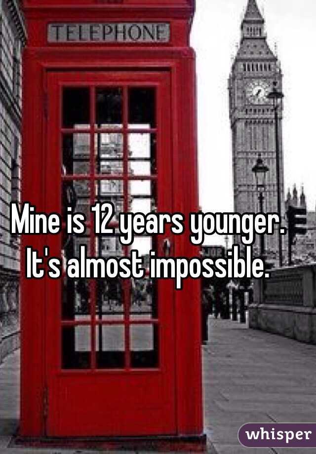 Mine is 12 years younger.
It's almost impossible.