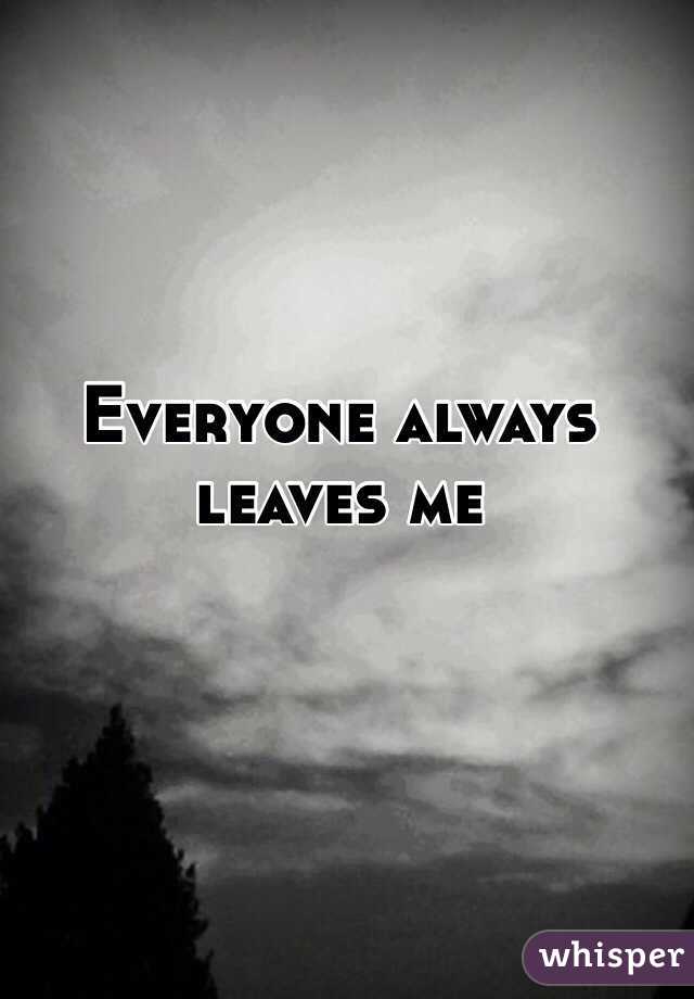 Everyone always leaves me
