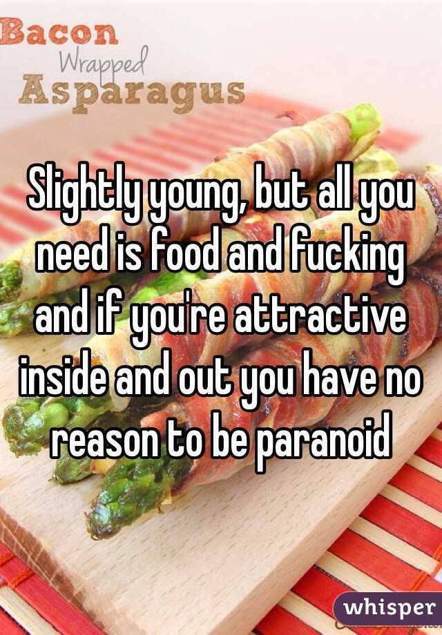 Slightly young, but all you need is food and fucking and if you're attractive inside and out you have no reason to be paranoid