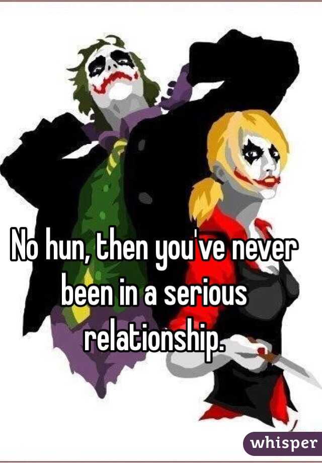 No hun, then you've never been in a serious relationship. 