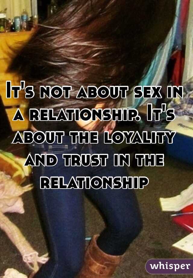 It's not about sex in a relationship. It's about the loyality and trust in the relationship