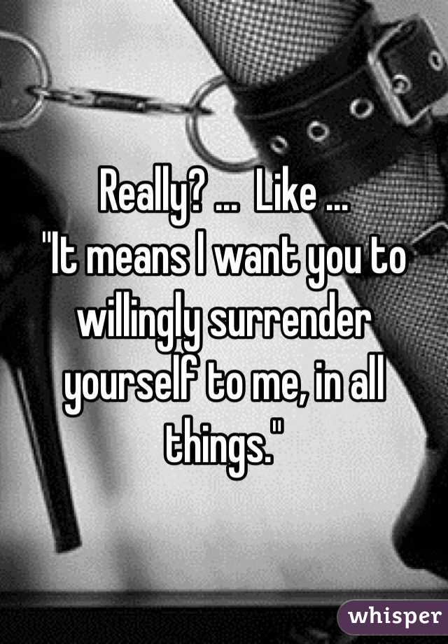 Really? ...  Like ...  
"It means I want you to willingly surrender yourself to me, in all things."