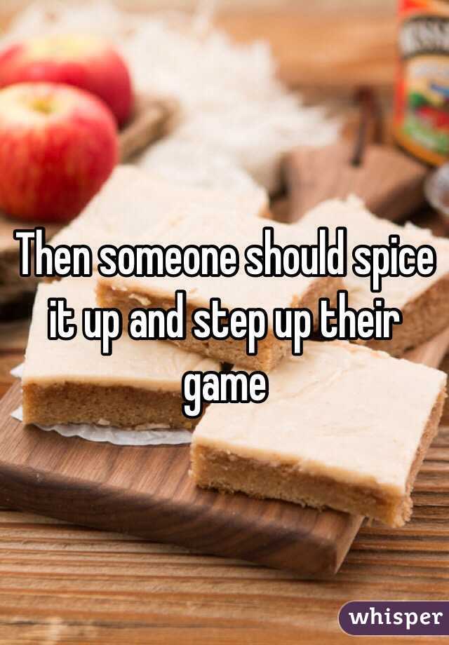 Then someone should spice it up and step up their game 