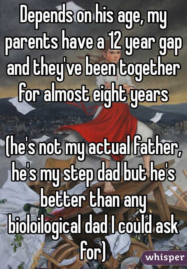 Depends on his age, my parents have a 12 year gap and they've been together for almost eight years

(he's not my actual father, he's my step dad but he's better than any bioloilogical dad I could ask for)